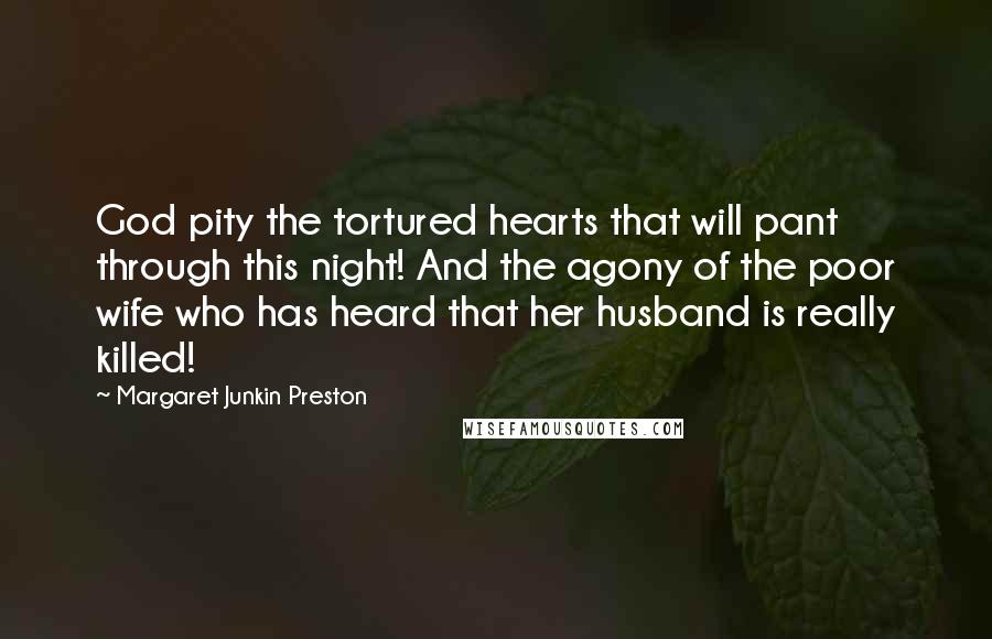 Margaret Junkin Preston quotes: God pity the tortured hearts that will pant through this night! And the agony of the poor wife who has heard that her husband is really killed!