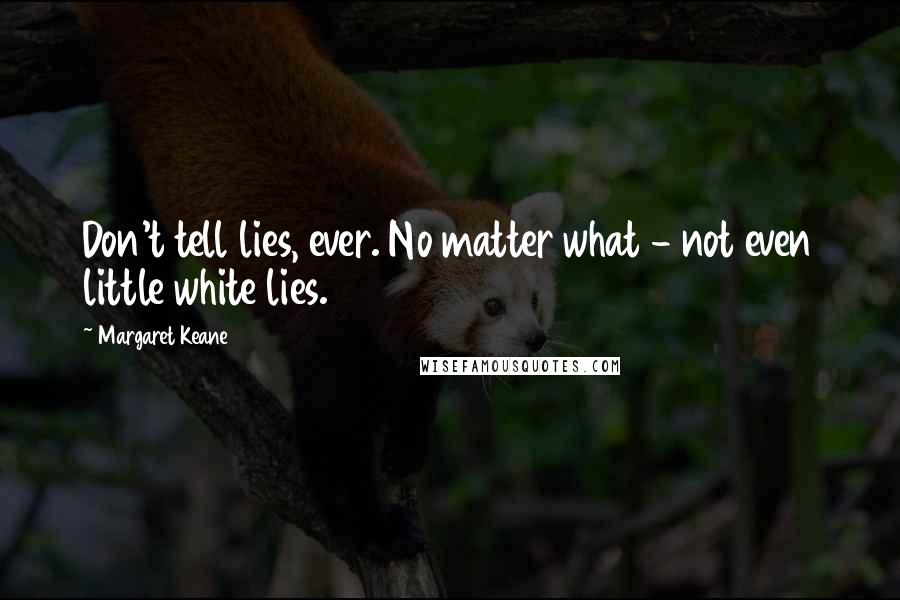 Margaret Keane quotes: Don't tell lies, ever. No matter what - not even little white lies.