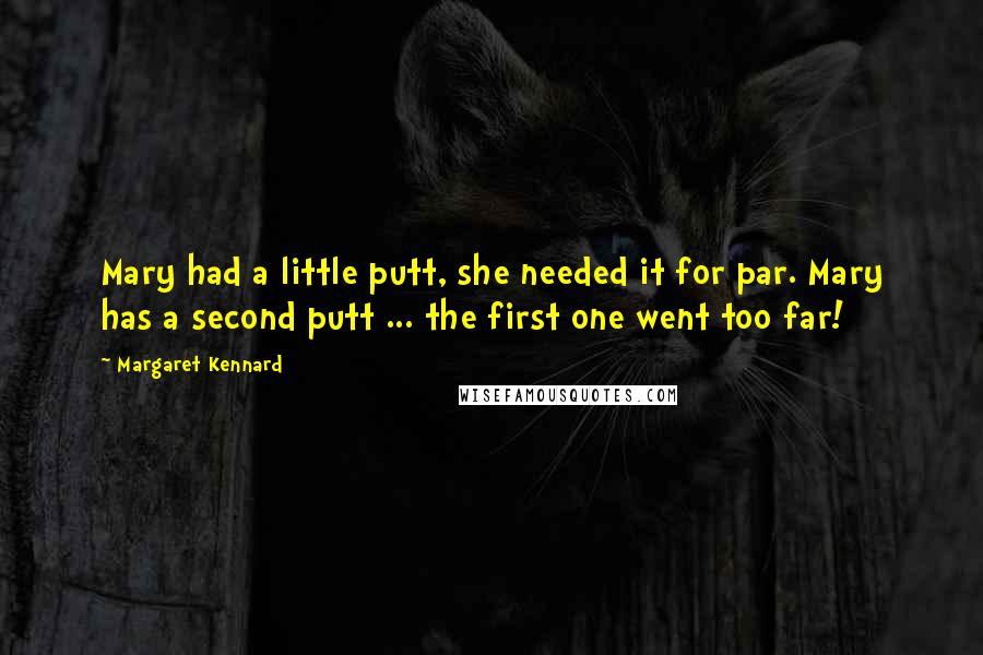 Margaret Kennard quotes: Mary had a little putt, she needed it for par. Mary has a second putt ... the first one went too far!