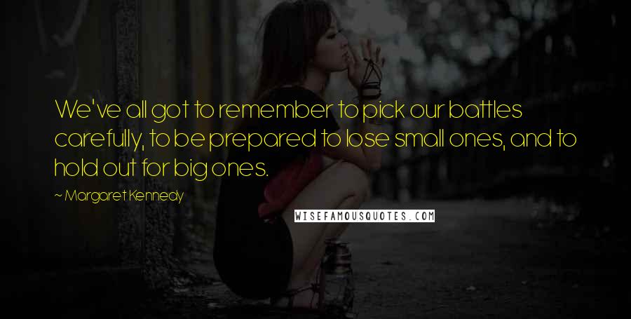 Margaret Kennedy quotes: We've all got to remember to pick our battles carefully, to be prepared to lose small ones, and to hold out for big ones.