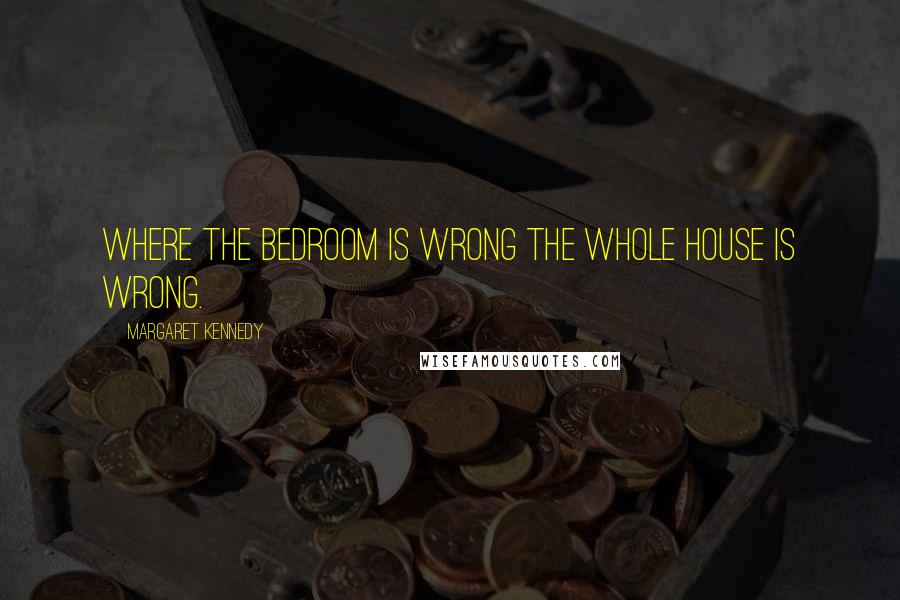 Margaret Kennedy quotes: Where the bedroom is wrong the whole house is wrong.