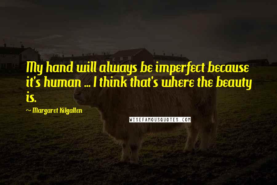 Margaret Kilgallen quotes: My hand will always be imperfect because it's human ... I think that's where the beauty is.