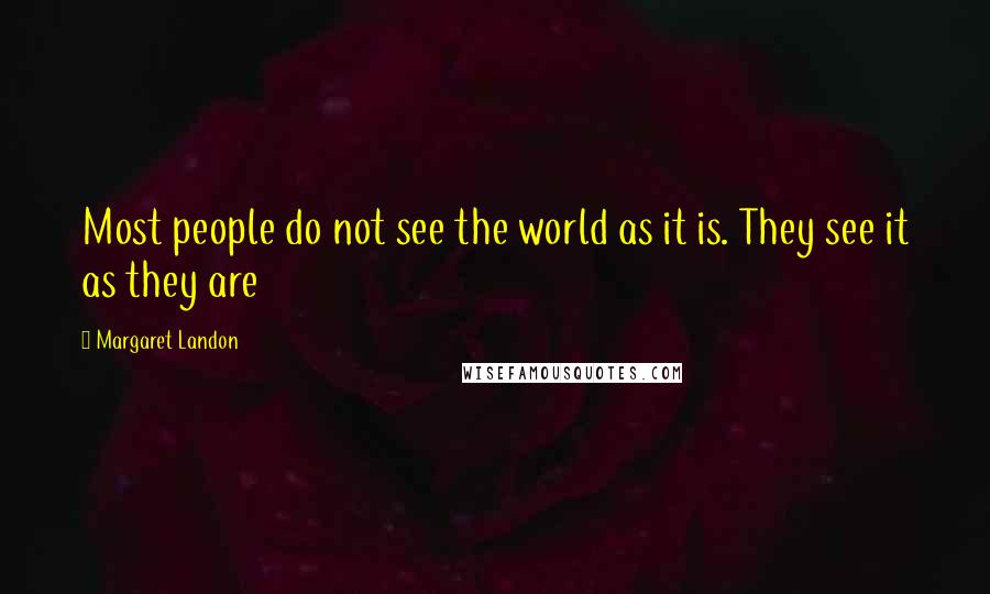 Margaret Landon quotes: Most people do not see the world as it is. They see it as they are Margaret Landon quotes: Most people do not see the world as it is. They see it as they are