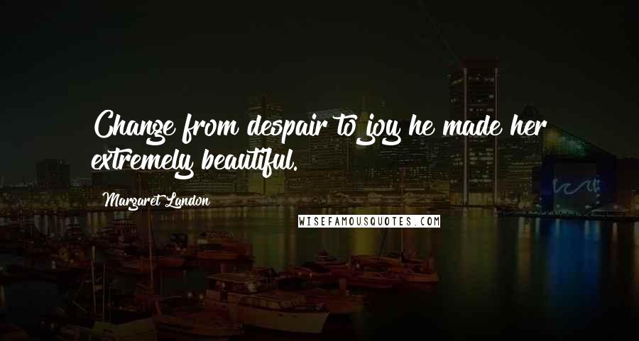 Margaret Landon quotes: Change from despair to joy he made her extremely beautiful.