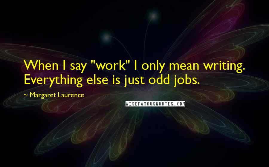 Margaret Laurence quotes: When I say "work" I only mean writing. Everything else is just odd jobs.