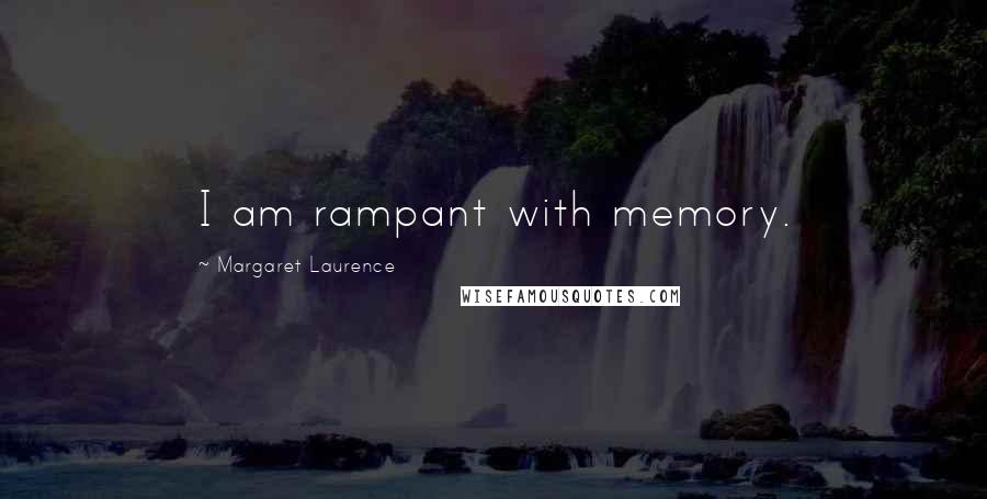 Margaret Laurence quotes: I am rampant with memory.