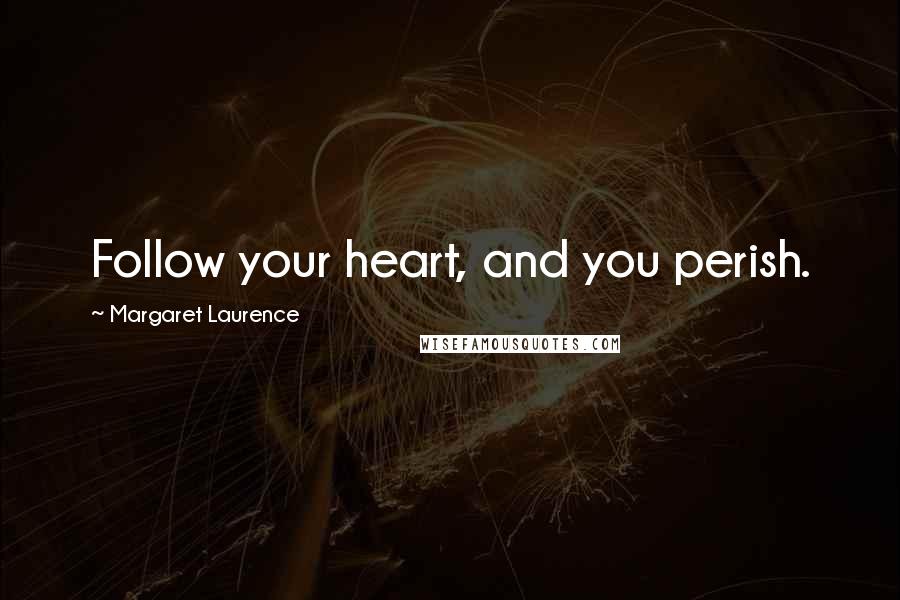 Margaret Laurence quotes: Follow your heart, and you perish.