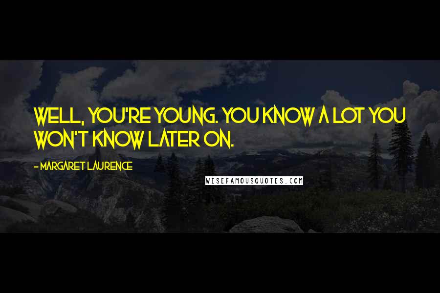 Margaret Laurence quotes: Well, you're young. You know a lot you won't know later on.