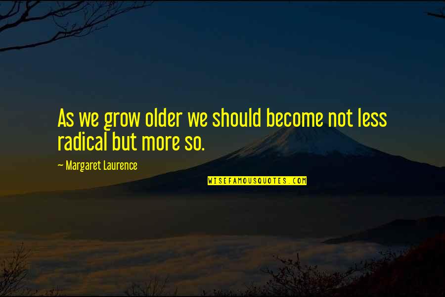 Margaret Laurence Quotes By Margaret Laurence: As we grow older we should become not
