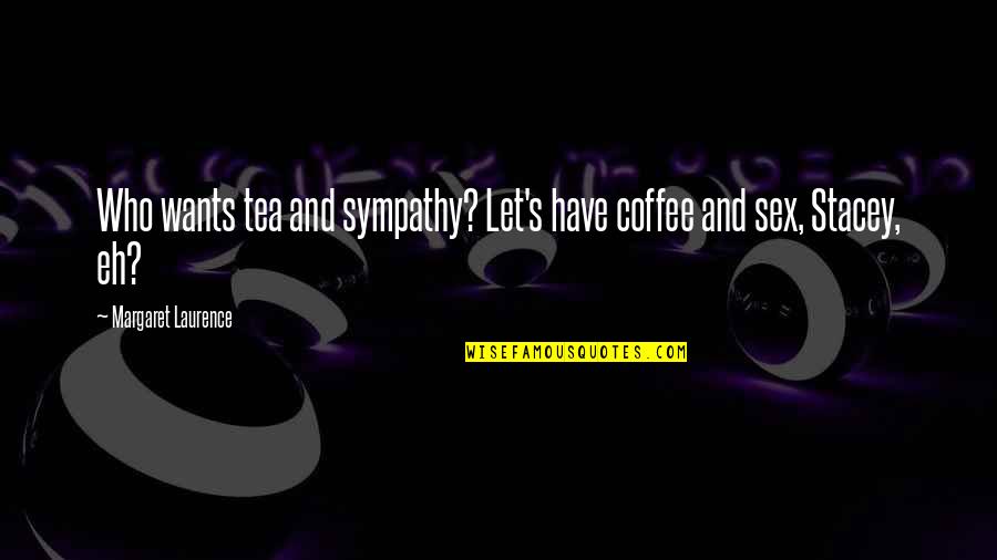 Margaret Laurence Quotes By Margaret Laurence: Who wants tea and sympathy? Let's have coffee