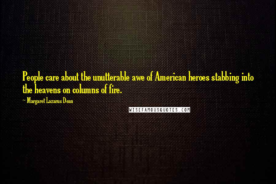 Margaret Lazarus Dean quotes: People care about the unutterable awe of American heroes stabbing into the heavens on columns of fire. Margaret Lazarus Dean quotes: People care about the unutterable awe of American heroes stabbing into the heavens on columns of fire.