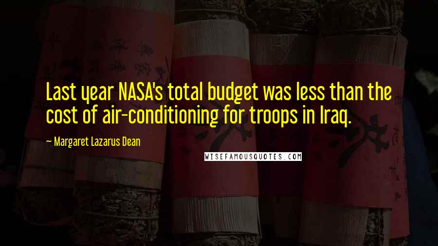 Margaret Lazarus Dean quotes: Last year NASA's total budget was less than the cost of air-conditioning for troops in Iraq.