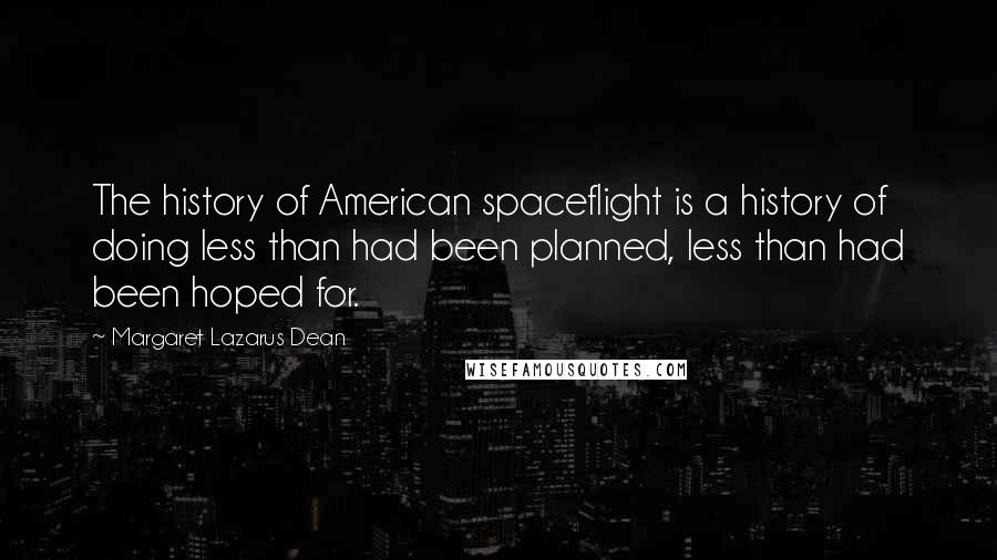 Margaret Lazarus Dean quotes: The history of American spaceflight is a history of doing less than had been planned, less than had been hoped for.