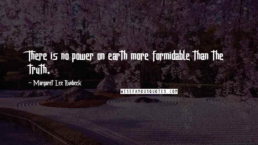Margaret Lee Runbeck quotes: There is no power on earth more formidable than the truth.