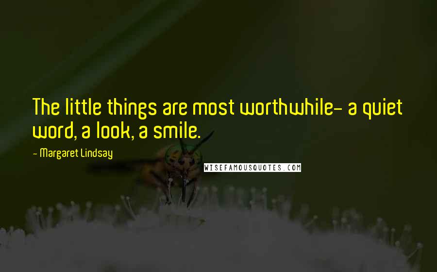 Margaret Lindsay quotes: The little things are most worthwhile- a quiet word, a look, a smile.