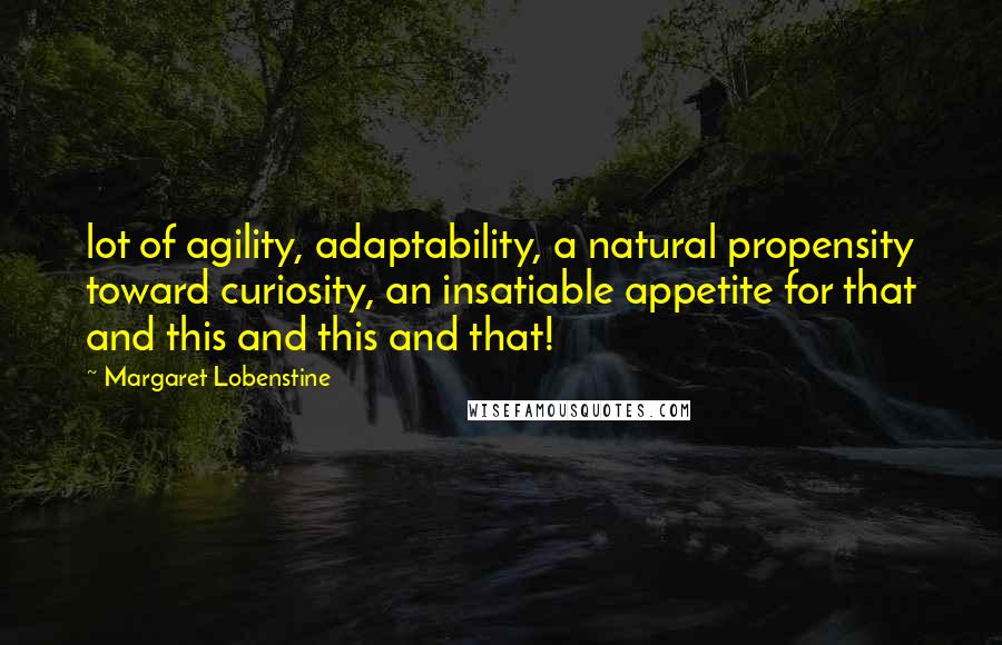 Margaret Lobenstine quotes: lot of agility, adaptability, a natural propensity toward curiosity, an insatiable appetite for that and this and this and that!