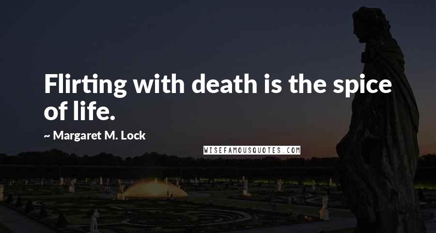 Margaret M. Lock quotes: Flirting with death is the spice of life.