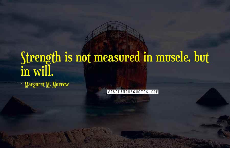 Margaret M. Morrow quotes: Strength is not measured in muscle, but in will.