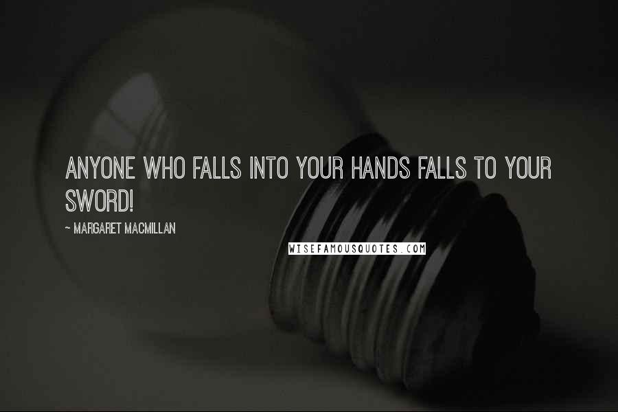 Margaret MacMillan quotes: Anyone who falls into your hands falls to your sword! Margaret MacMillan quotes: Anyone who falls into your hands falls to your sword!