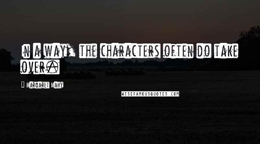 Margaret Mahy quotes: In a way, the characters often do take over.