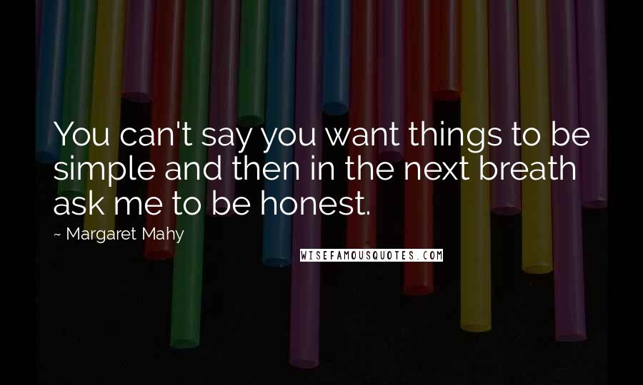 Margaret Mahy quotes: You can't say you want things to be simple and then in the next breath ask me to be honest.