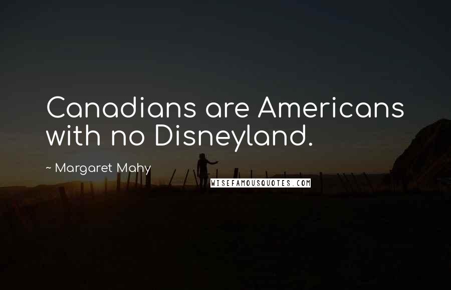 Margaret Mahy quotes: Canadians are Americans with no Disneyland.