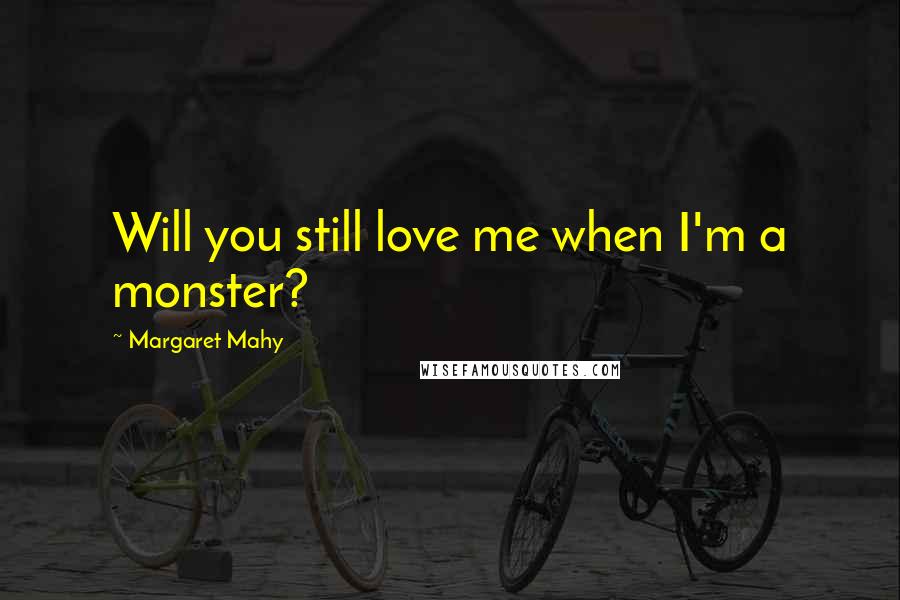 Margaret Mahy quotes: Will you still love me when I'm a monster?