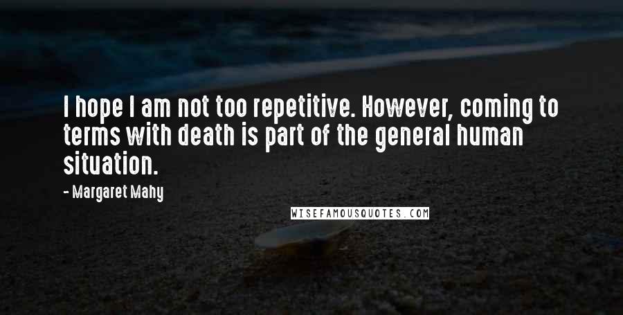 Margaret Mahy quotes: I hope I am not too repetitive. However, coming to terms with death is part of the general human situation.