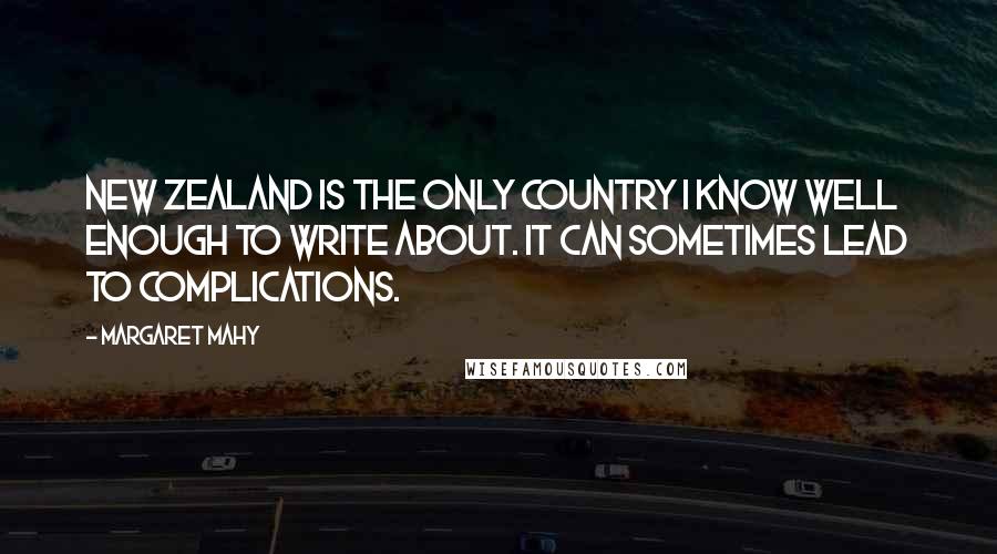 Margaret Mahy quotes: New Zealand is the only country I know well enough to write about. It can sometimes lead to complications.