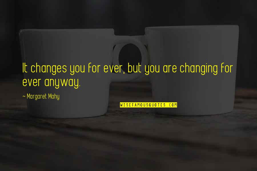 Margaret Mahy Quotes By Margaret Mahy: It changes you for ever, but you are