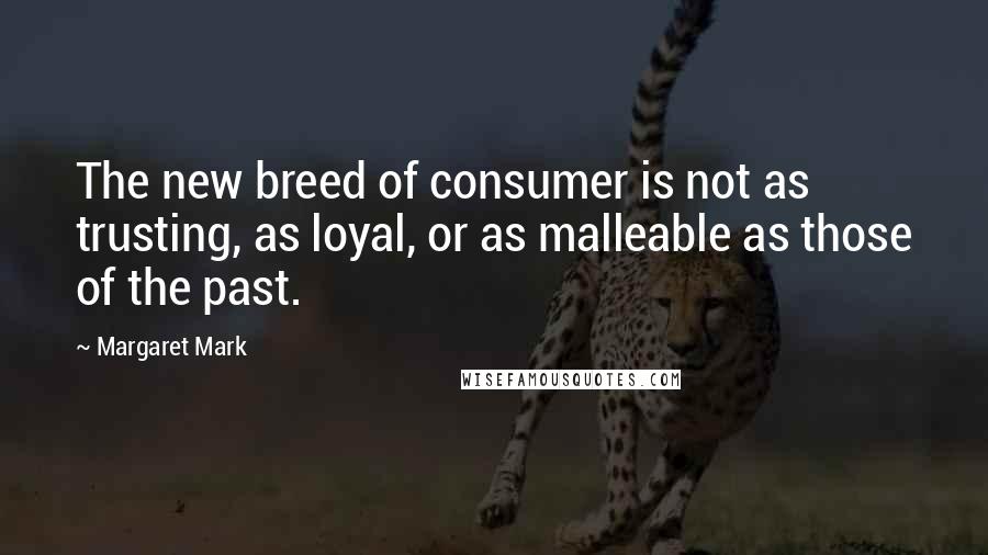 Margaret Mark quotes: The new breed of consumer is not as trusting, as loyal, or as malleable as those of the past.