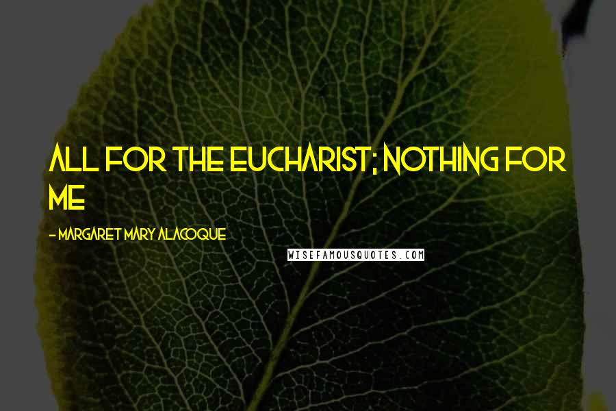 Margaret Mary Alacoque quotes: All for the Eucharist; nothing for me Margaret Mary Alacoque quotes: All for the Eucharist; nothing for me