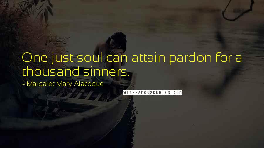 Margaret Mary Alacoque quotes: One just soul can attain pardon for a thousand sinners. Margaret Mary Alacoque quotes: One just soul can attain pardon for a thousand sinners.