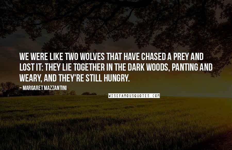 Margaret Mazzantini quotes: We were like two wolves that have chased a prey and lost it: They lie together in the dark woods, panting and weary, and they're still hungry.