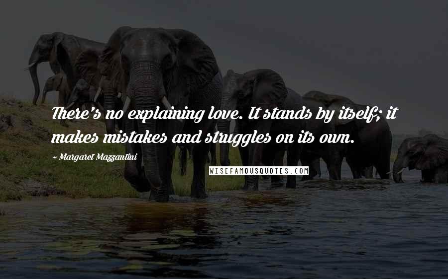 Margaret Mazzantini quotes: There's no explaining love. It stands by itself; it makes mistakes and struggles on its own.