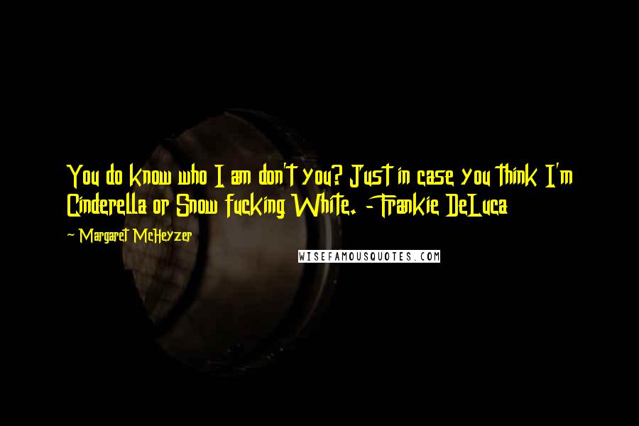 Margaret McHeyzer quotes: You do know who I am don't you? Just in case you think I'm Cinderella or Snow fucking White. - Frankie DeLuca