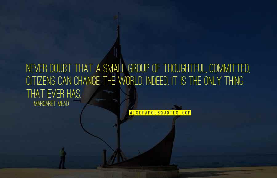Margaret Mead Never Doubt Quotes By Margaret Mead: Never doubt that a small group of thoughtful,