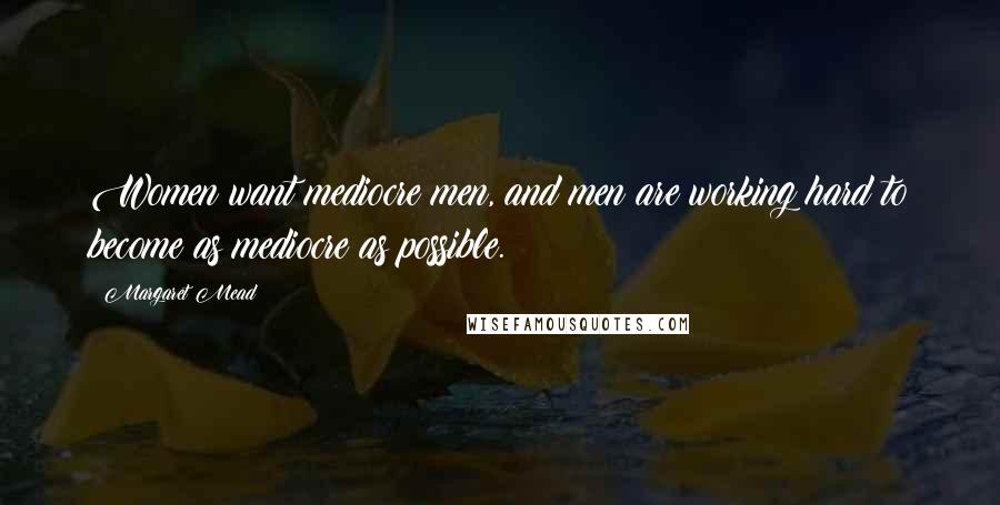Margaret Mead quotes: Women want mediocre men, and men are working hard to become as mediocre as possible.