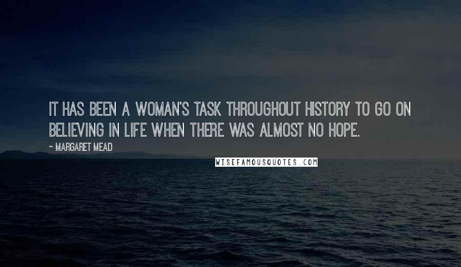 Margaret Mead quotes: It has been a woman's task throughout history to go on believing in life when there was almost no hope.