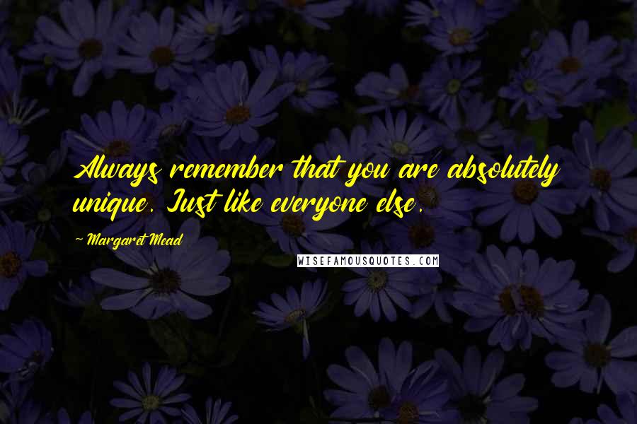 Margaret Mead quotes: Always remember that you are absolutely unique. Just like everyone else.