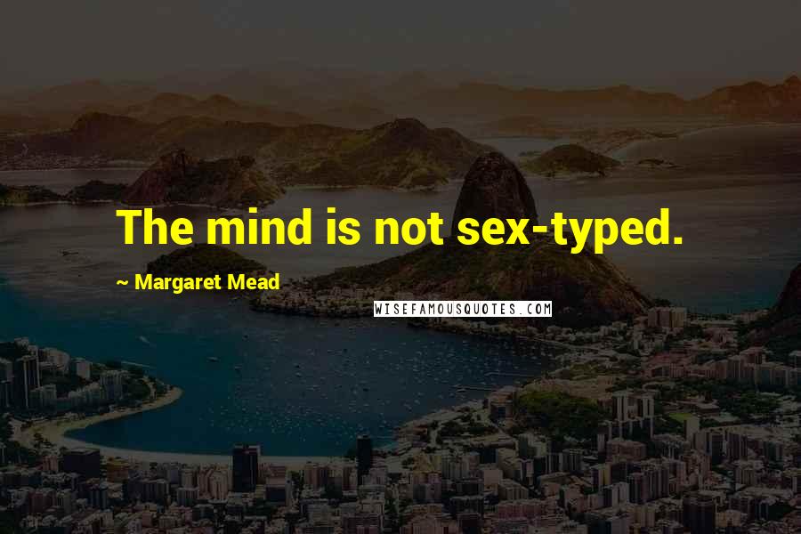 Margaret Mead quotes: The mind is not sex-typed.