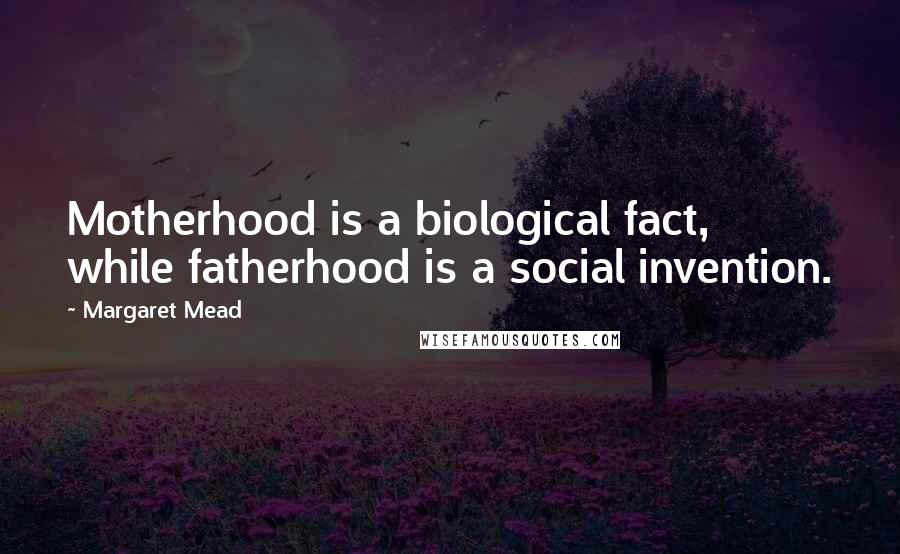 Margaret Mead quotes: Motherhood is a biological fact, while fatherhood is a social invention.