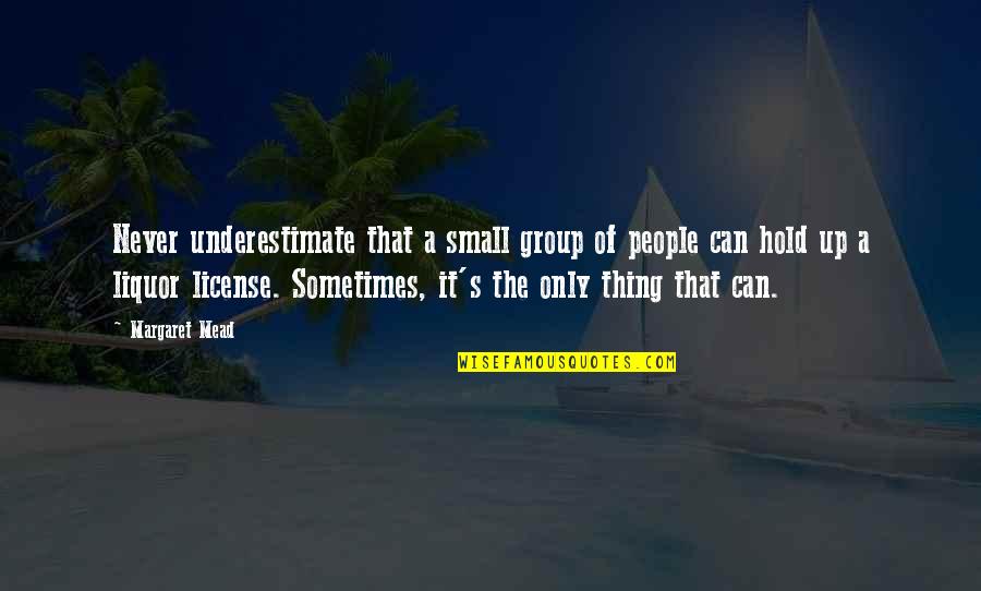 Margaret Mead Quotes By Margaret Mead: Never underestimate that a small group of people