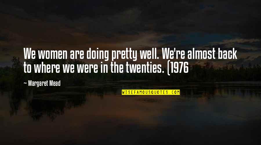 Margaret Mead Quotes By Margaret Mead: We women are doing pretty well. We're almost Margaret Mead Quotes By Margaret Mead: We women are doing pretty well. We're almost