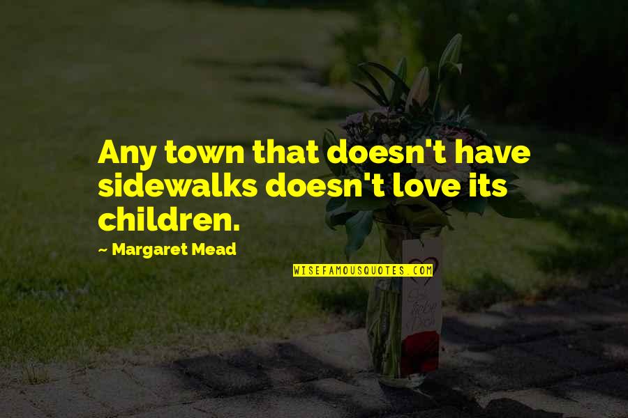 Margaret Mead Quotes By Margaret Mead: Any town that doesn't have sidewalks doesn't love