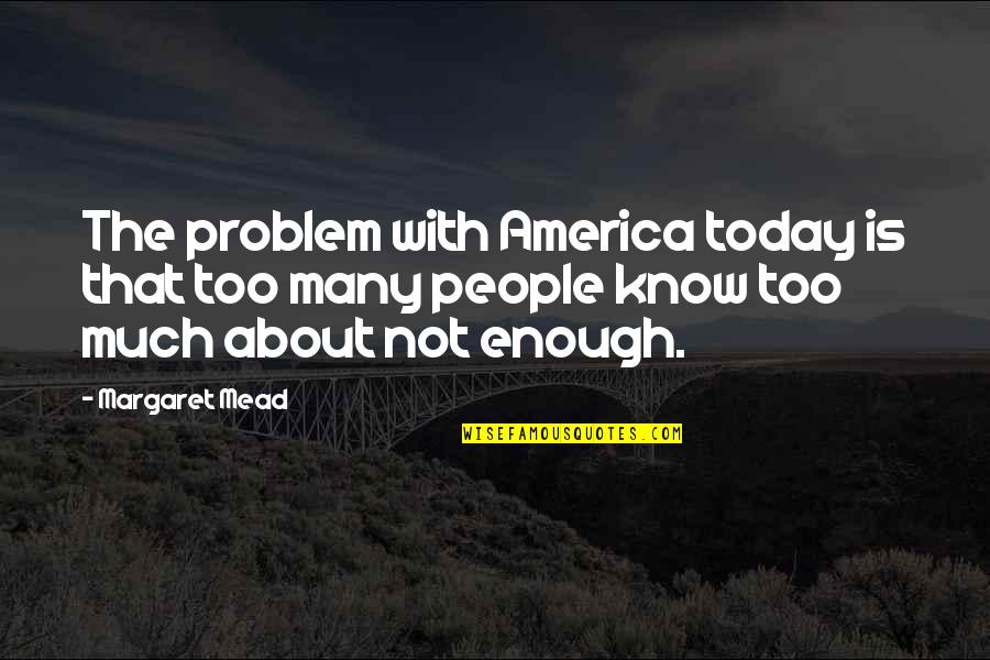 Margaret Mead Quotes By Margaret Mead: The problem with America today is that too