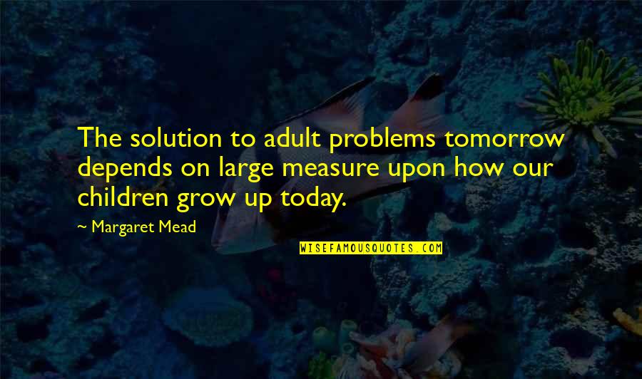 Margaret Mead Quotes By Margaret Mead: The solution to adult problems tomorrow depends on Margaret Mead Quotes By Margaret Mead: The solution to adult problems tomorrow depends on