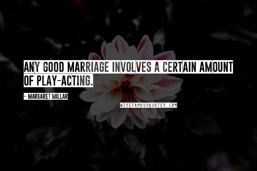 Margaret Millar quotes: Any good marriage involves a certain amount of play-acting.