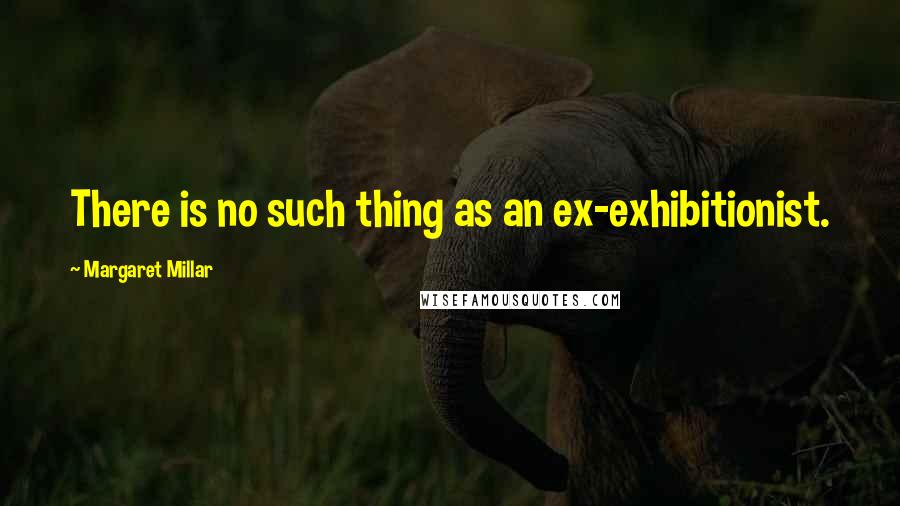 Margaret Millar quotes: There is no such thing as an ex-exhibitionist.