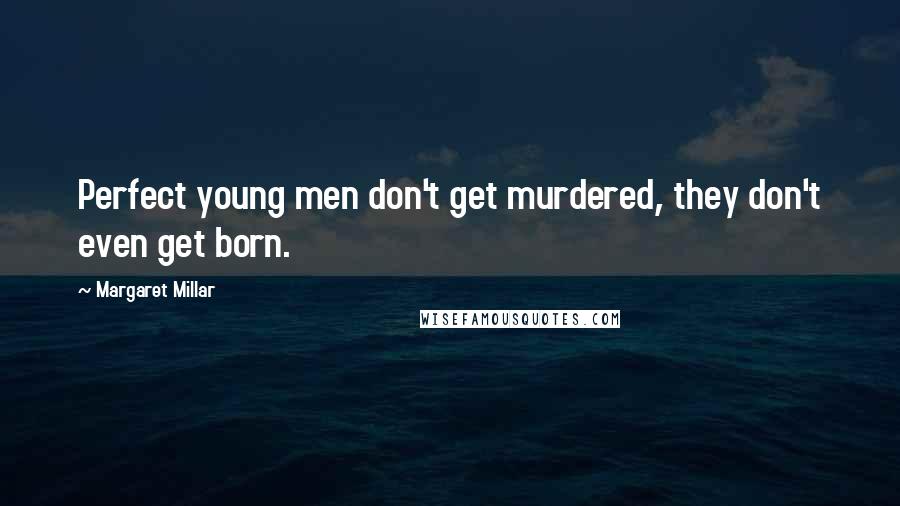 Margaret Millar quotes: Perfect young men don't get murdered, they don't even get born.
